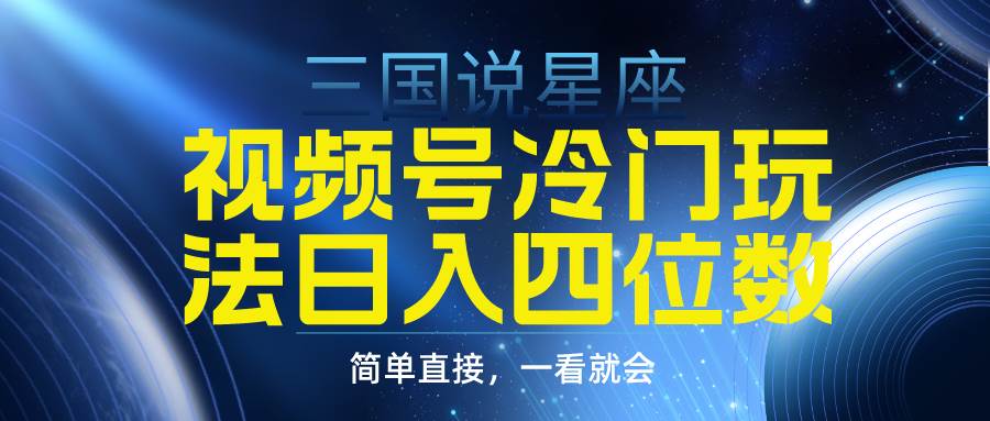 视频号掘金冷门玩法，三国星座赛道，日入四位数（教程+素材）-天下副业