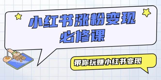 小红书涨粉变现必修课，带你玩赚小红书变现（9节课）-天下副业