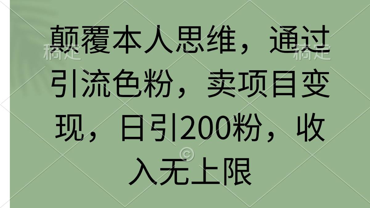 颠覆本人思维，通过引流色粉，卖项目变现，日引200粉，收入无上限-天下副业