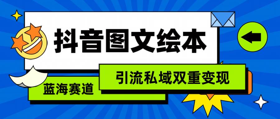 抖音图文绘本，简单搬运复制，引流私域双重变现（教程+资源）-天下副业
