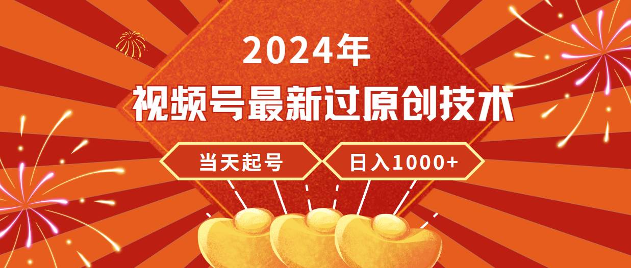 2024年视频号最新过原创技术，当天起号，收入稳定，日入1000+-天下副业