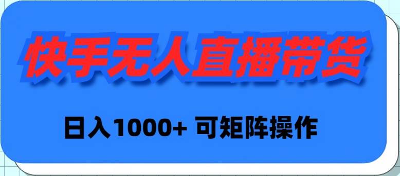 快手无人直播带货，新手日入1000+ 可矩阵操作-天下副业