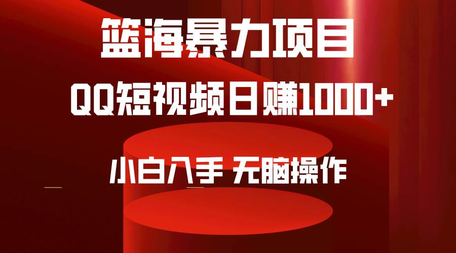 2024年篮海项目，QQ短视频暴力赛道，小白日入1000+，无脑操作，简单上手。-天下副业