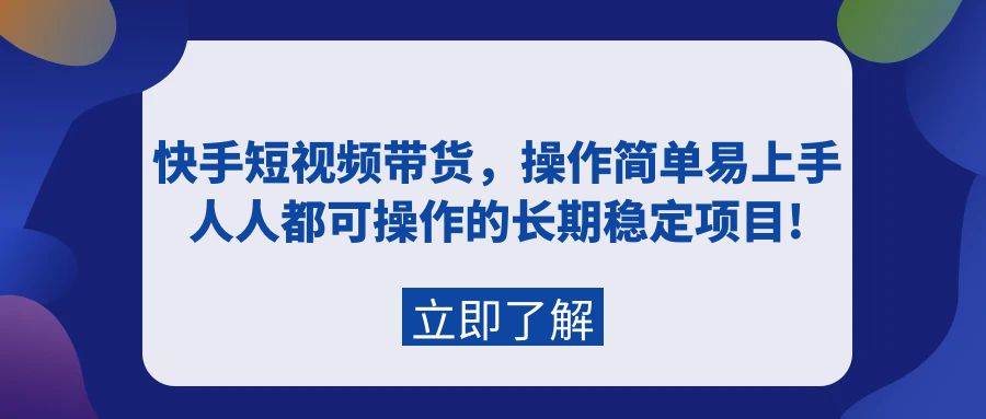 快手短视频带货，操作简单易上手，人人都可操作的长期稳定项目!-天下副业