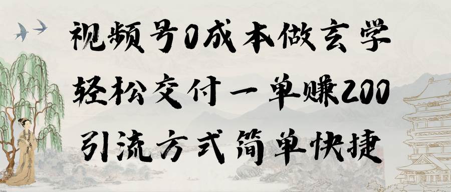 视频号0成本做玄学轻松交付一单赚200引流方式简单快捷（教程+软件）-天下副业