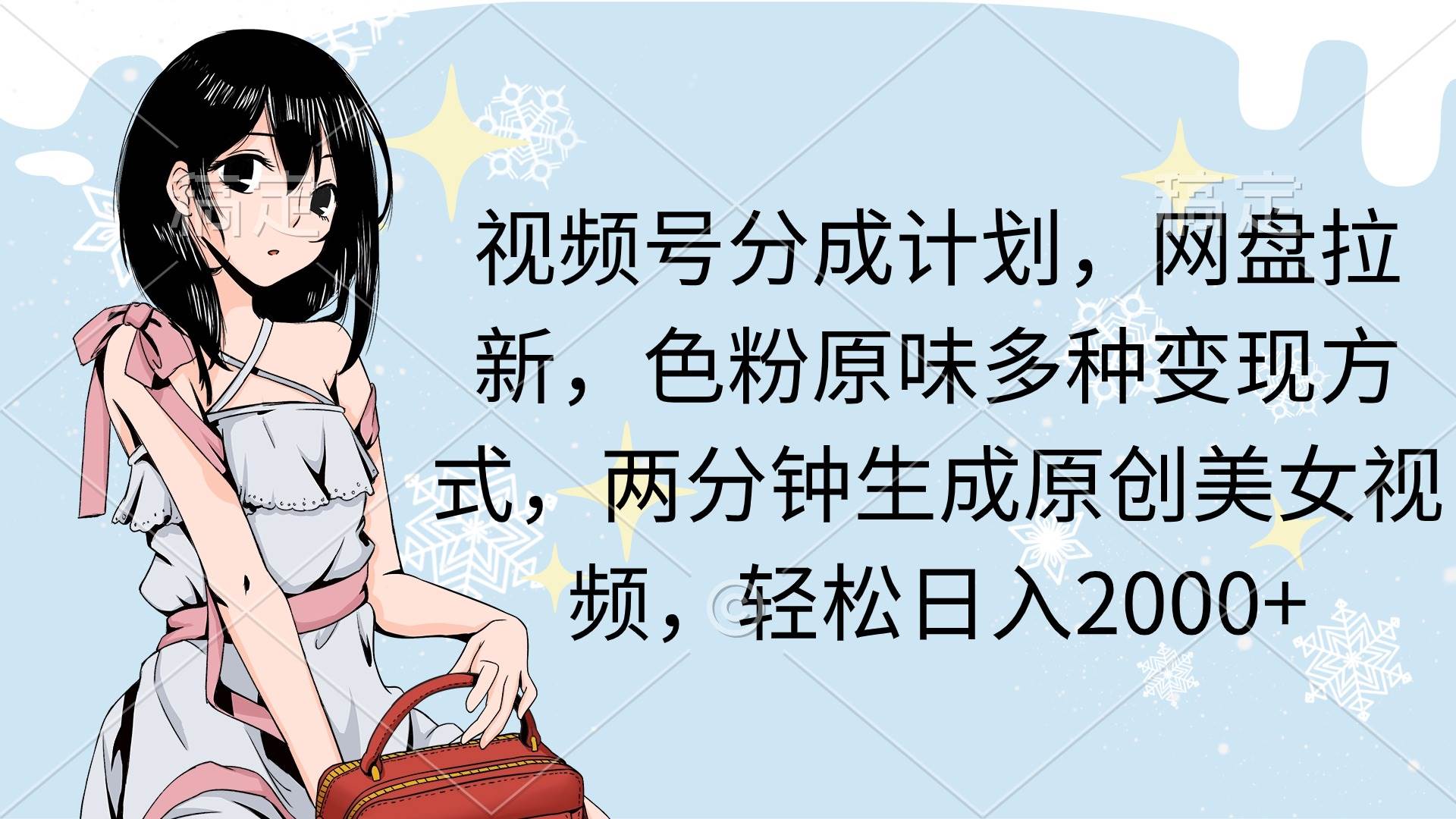 视频号分成计划，网盘拉新，色粉原味多种变现方式，两分钟生成原创美女…-天下副业