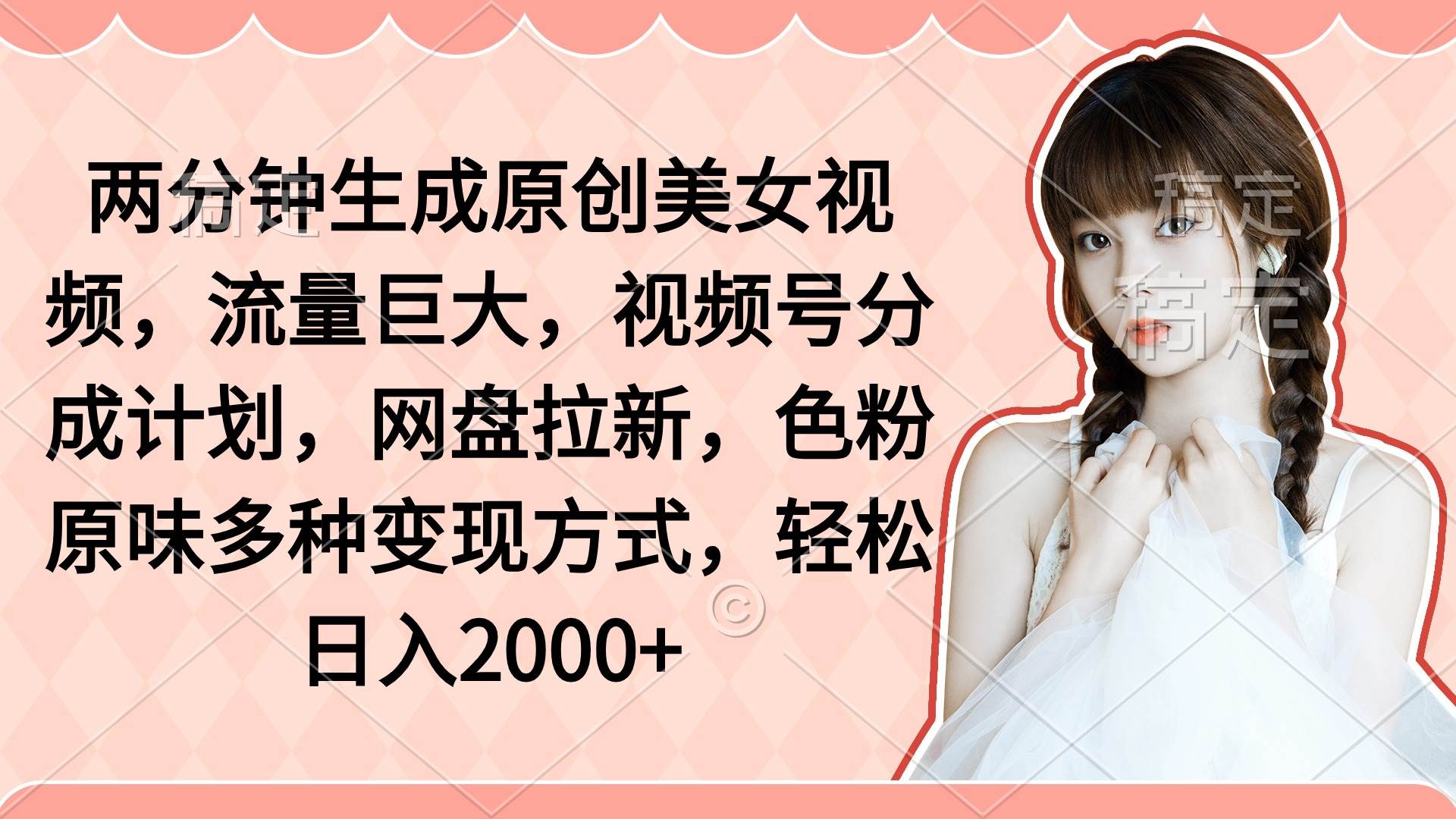 两分钟生成原创美女视频，流量巨大，视频号分成计划，网盘拉新，色粉原…-天下副业