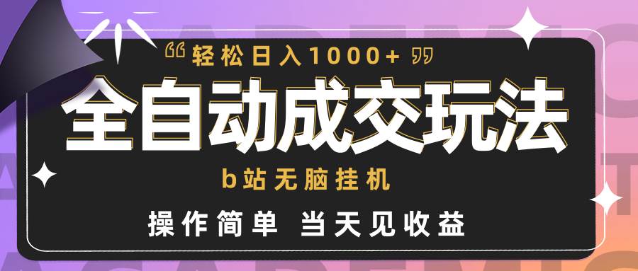 全自动成交  b站无脑挂机 小白闭眼操作 轻松日入1000+ 操作简单 当天见收益-天下副业