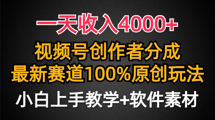 一天收入4000+，视频号创作者分成，最新赛道100%原创玩法，小白也可以轻…-天下副业