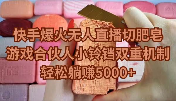 快手爆火无人直播切肥皂，游戏合伙人小铃铛双重机制，轻松躺赚5000+-天下副业