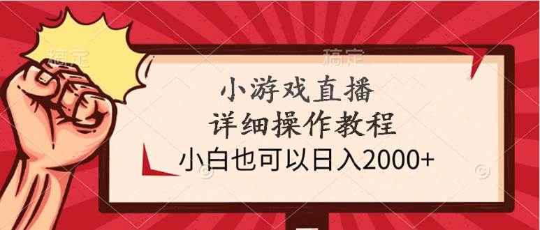 小游戏直播详细操作教程，小白也可以日入2000+-天下副业