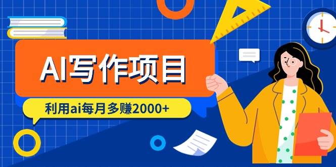 AI写作项目，利用ai每月多赚2000+（9节课）-天下副业