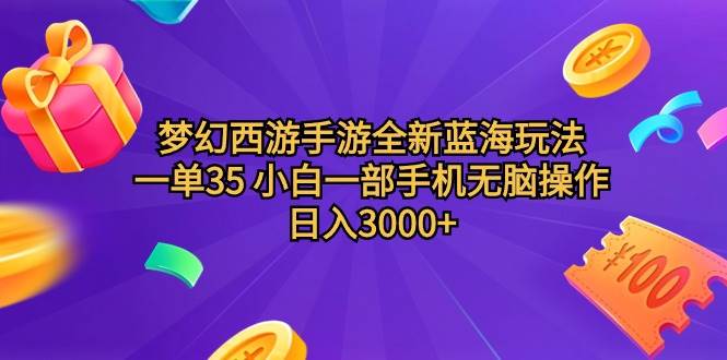 梦幻西游手游全新蓝海玩法 一单35 小白一部手机无脑操作 日入3000+轻轻…-天下副业