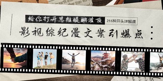 影视综纪漫文案引爆点，给你打开思维醍醐灌顶+255种开头详解课（26节）-天下副业