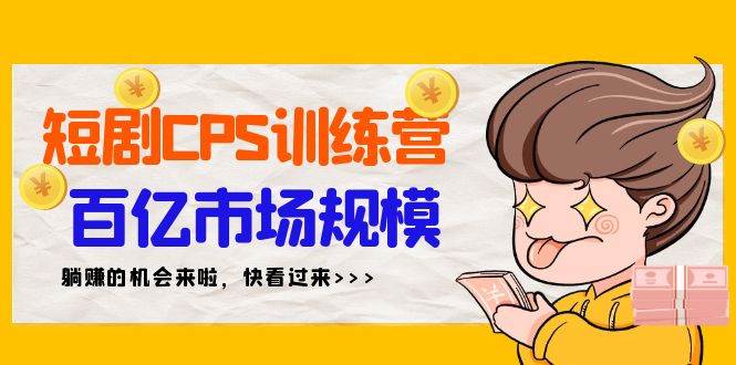 短剧CPS特训营，百亿市场规模，新手可躺赚的项目（35节）-天下副业