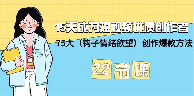 15天成为短视频-优质创作者+75大（钩子-情绪欲望）创作爆款方法-22节课-天下副业