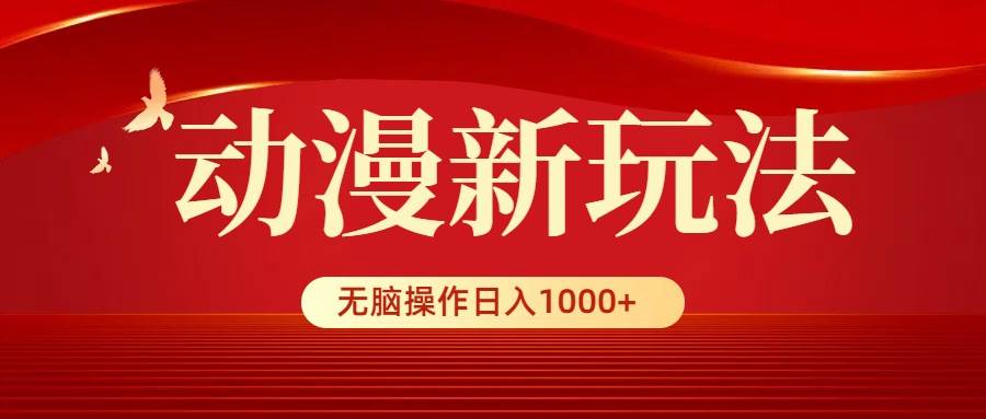 动漫新玩法，条条爆款，5分钟1条100%原创，小白无脑操作日入1000+-天下副业