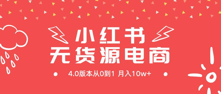 小红书无货源新电商4.0版本从0到1月入10w+-天下副业