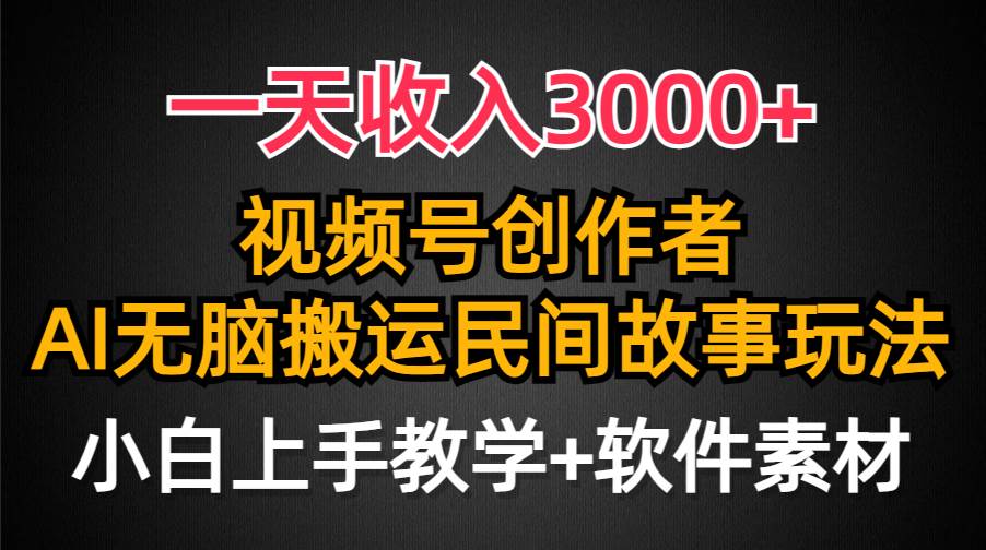 一天收入3000+，视频号创作者分成，民间故事AI创作，条条爆流量，小白也能轻松上手-天下副业