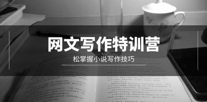 网文-写作特训营，轻松掌握小说写作技巧（20节视频课）-天下副业