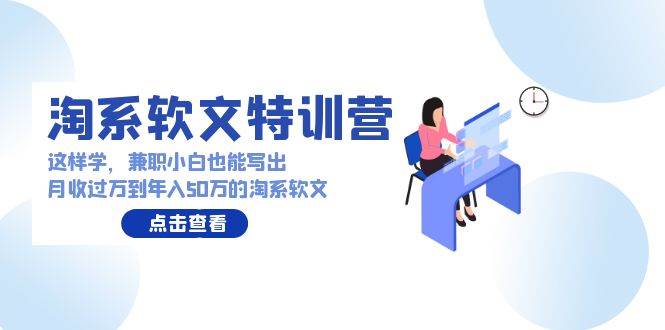 淘系软文特训营：这样学，兼职小白也能写出月收过万到年入50万的淘系软文-天下副业