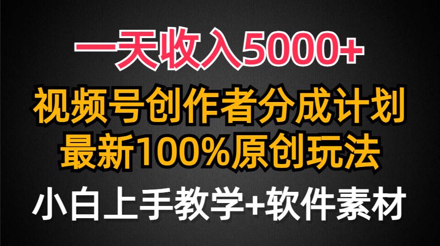 一天收入5000+，视频号创作者分成计划，最新100%原创玩法，小白也可以轻…-天下副业