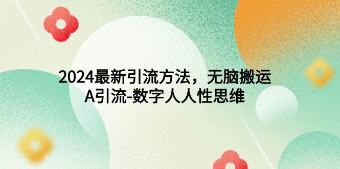 2024最新引流方法，无脑搬运，A引流-数字人人性思维-天下副业