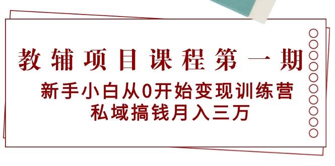 教辅项目课程第一期：新手小白从0开始变现训练营  私域搞钱月入三万-天下副业