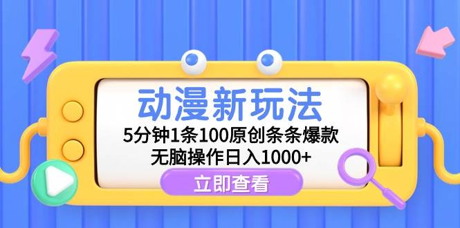 动漫新玩法，5分钟1条100原创条条爆款，无脑操作日入1000+-天下副业