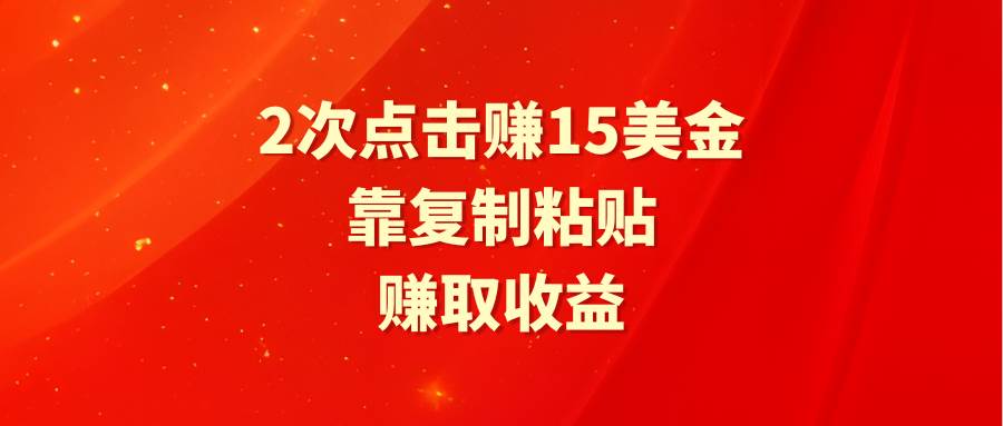 靠2次点击赚15美金，复制粘贴就能赚取收益-天下副业
