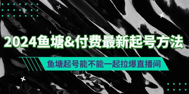 2024鱼塘付费最新起号方法：鱼塘起号能不能一起拉爆直播间-天下副业