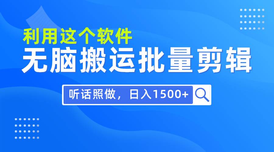每天30分钟，0基础用软件无脑搬运批量剪辑，只需听话照做日入1500+-天下副业