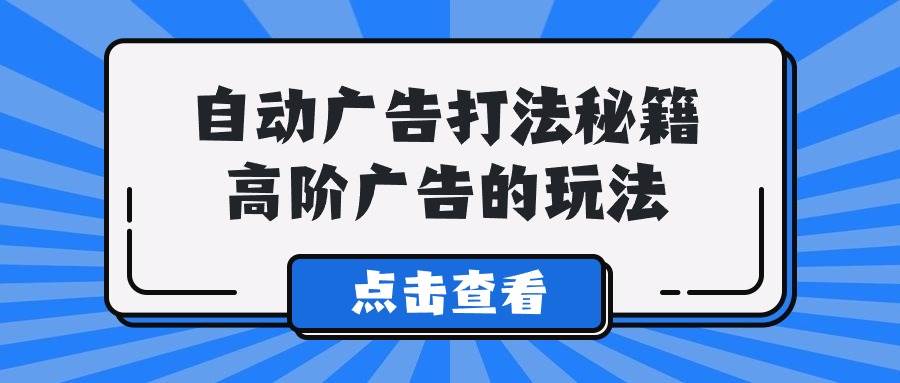 A lice自动广告打法秘籍，高阶广告的玩法-天下副业