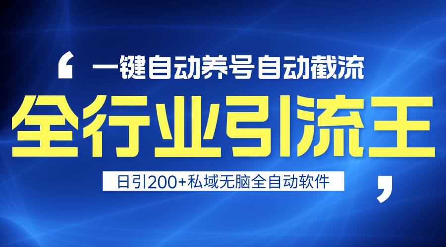 全行业引流王！一键自动养号，自动截流，日引私域200+，安全无风险-天下副业