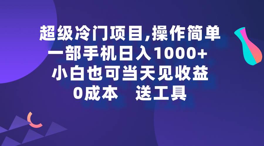 超级冷门项目,操作简单，一部手机轻松日入1000+，小白也可当天看见收益-天下副业