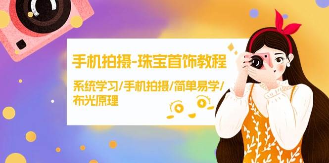 手机拍摄-珠宝首饰教程，系统学习/手机拍摄/简单易学/布光原理-38节无水印-天下副业