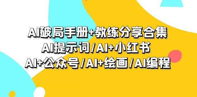 AI破局手册+教练分享合集：AI提示词/AI+小红书 /AI+公众号/AI+绘画/AI编程-天下副业