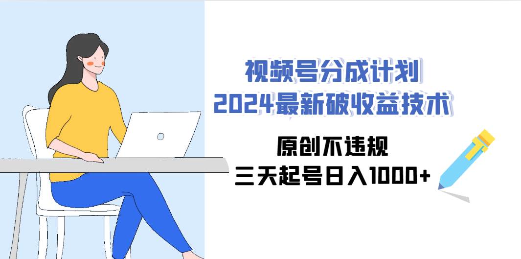 视频号分成计划2024最新破收益技术，原创不违规，三天起号日入1000+-天下副业
