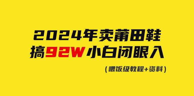 2024年卖莆田鞋，搞了92W，小白闭眼操作！-天下副业