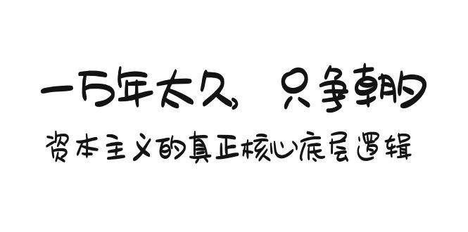 某付费文章《一万年太久，只争朝夕：资本主义的真正核心底层逻辑》-天下副业