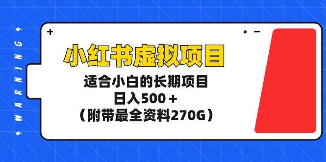 小红书虚拟项目，适合小白的长期项目，日入500＋（附带最全资料270G）-天下副业