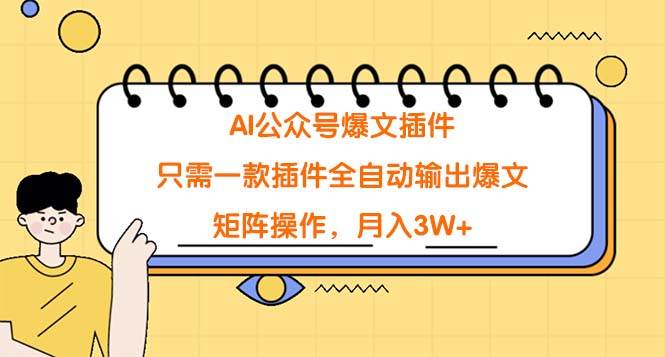 AI公众号爆文插件，只需一款插件全自动输出爆文，矩阵操作，月入3W+-天下副业