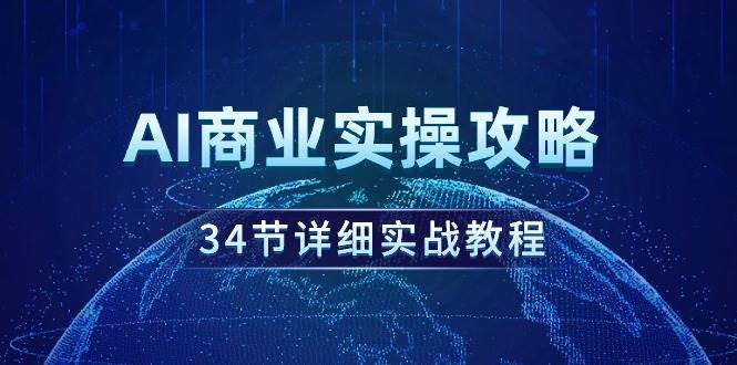 AI商业实操攻略，34节详细实战教程！-天下副业
