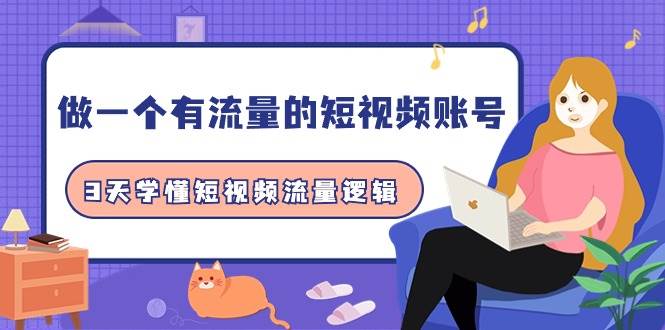 做一个 有流量的短视频账号，3天学懂短视频流量逻辑（10节课）-天下副业