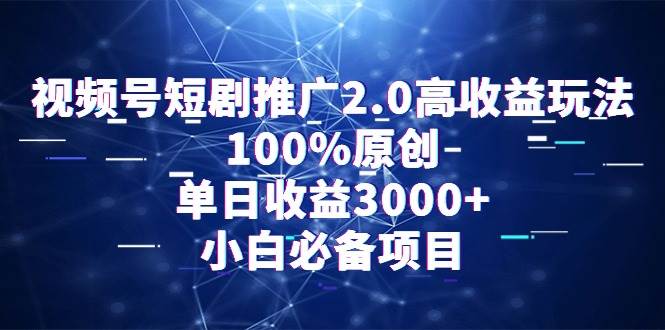 视频号短剧推广2.0高收益玩法，100%原创，单日收益3000+，小白必备项目-天下副业