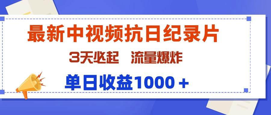 最新中视频抗日纪录片，3天必起，流量爆炸，单日收益1000＋-天下副业