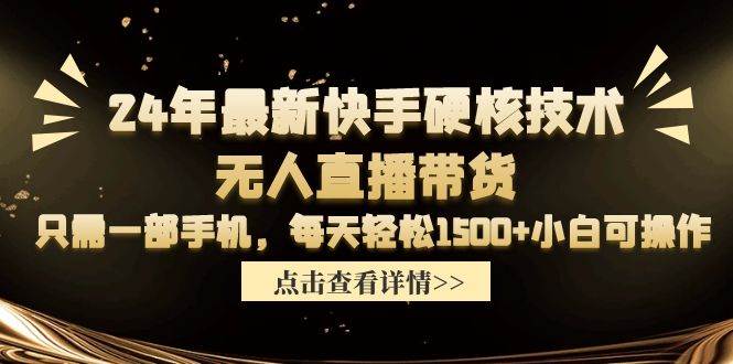 24年最新快手硬核技术无人直播带货，只需一部手机 每天轻松1500+小白可操作-天下副业