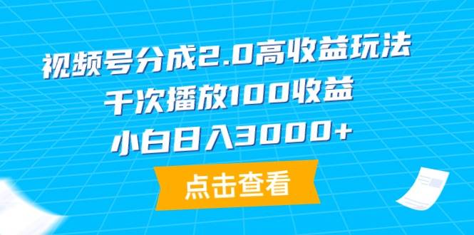视频号分成2.0高收益玩法，千次播放100收益，小白日入3000+-天下副业
