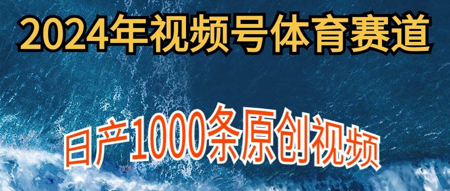 2024年体育赛道视频号，新手轻松操作， 日产1000条原创视频,多账号多撸分成-天下副业