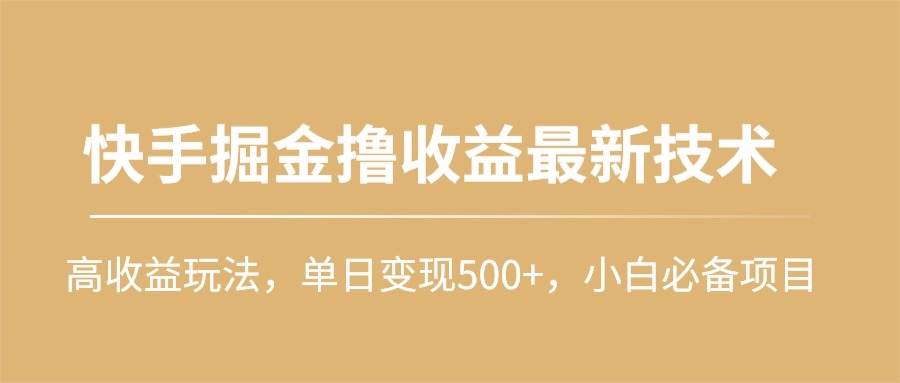 快手掘金撸收益最新技术，高收益玩法，单日变现500+，小白必备项目-天下副业